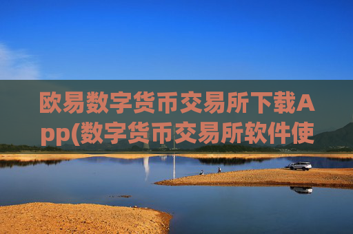 欧易数字货币交易所下载App(数字货币交易所软件使用指南)