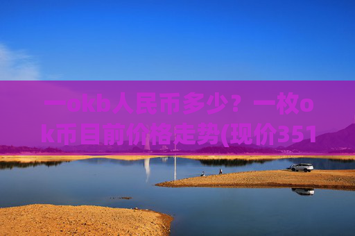 一okb人民币多少？一枚ok币目前价格走势(现价351.773元)