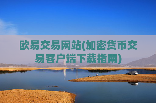 欧易交易网站(加密货币交易客户端下载指南)