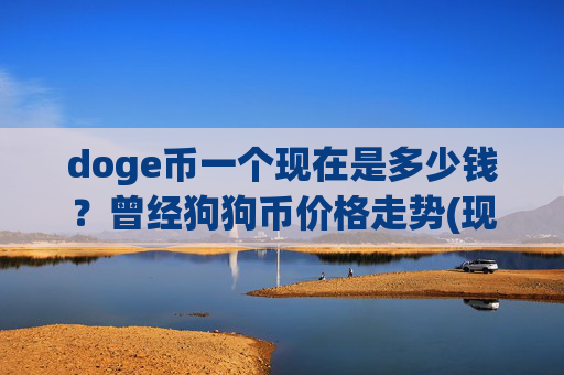 doge币一个现在是多少钱？曾经狗狗币价格走势(现价2.6528元)