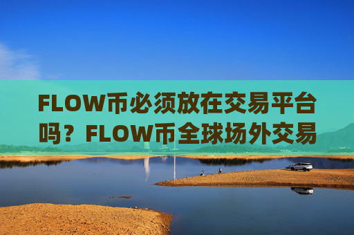 FLOW币必须放在交易平台吗？FLOW币全球场外交易app下载