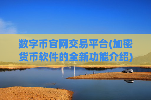 数字币官网交易平台(加密货币软件的全新功能介绍)