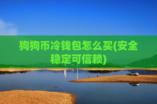 狗狗币冷钱包怎么买(安全稳定可信赖)