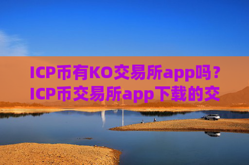 ICP币有KO交易所app吗？ICP币交易所app下载的交易机制
