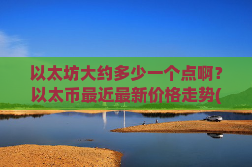 以太坊大约多少一个点啊？以太币最近最新价格走势(现价26943.33元)