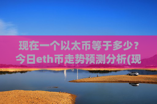 现在一个以太币等于多少？今日eth币走势预测分析(现价28396.02元)
