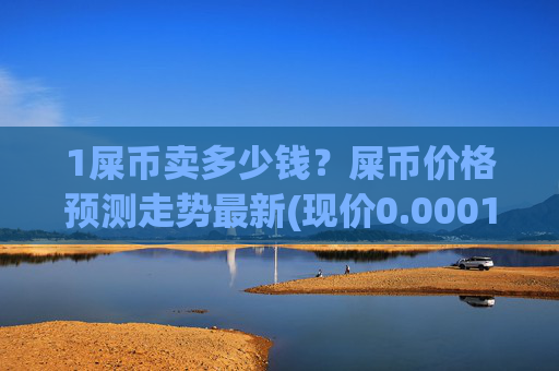 1屎币卖多少钱?屎币价格预测走势最新(现价0.00017664元)