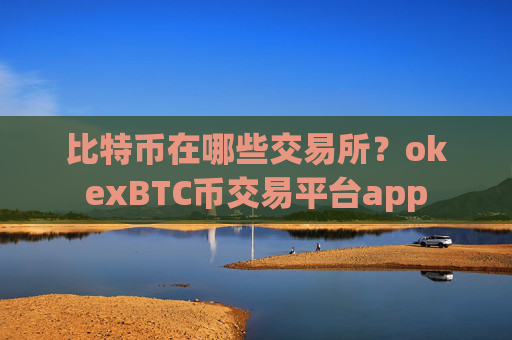 比特币在哪些交易所？okexBTC币交易平台app
