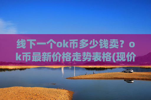 线下一个ok币多少钱卖？ok币最新价格走势表格(现价351.611元)