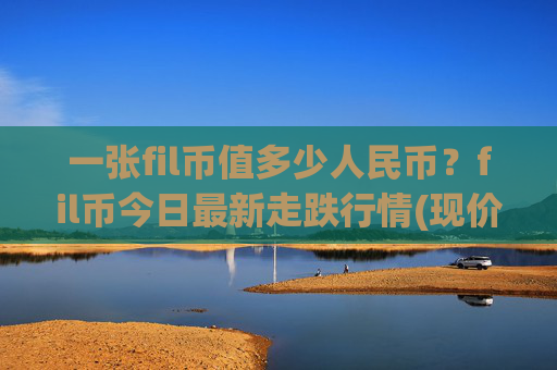 一张fil币值多少人民币？fil币今日最新走跌行情(现价57.5533元)
