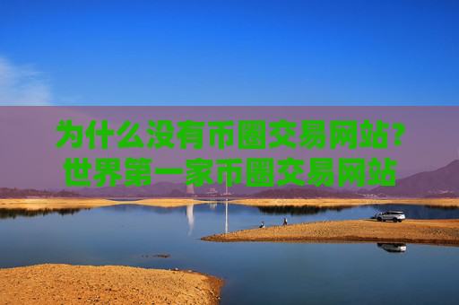 为什么没有币圈交易网站？世界第一家币圈交易网站