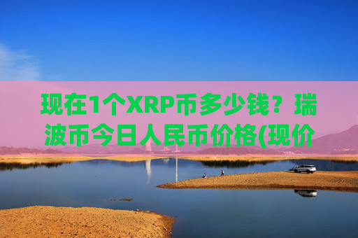 现在1个XRP币多少钱？瑞波币今日人民币价格(现价17.4021元)