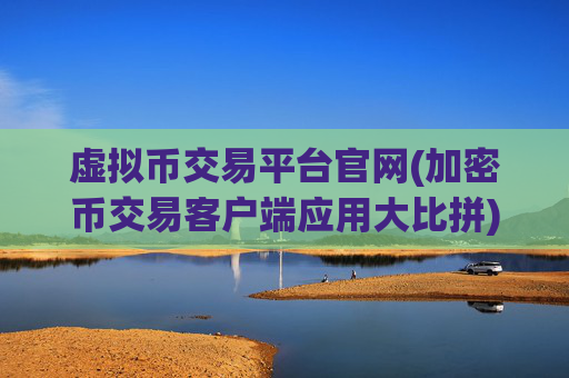 虚拟币交易平台官网(加密币交易客户端应用大比拼)