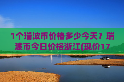 1个瑞波币价格多少今天？瑞波币今日价格浙江(现价17.3302元)