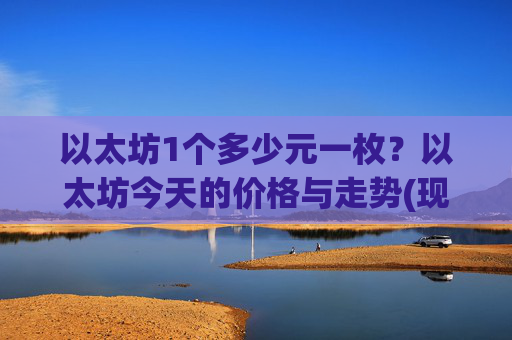 以太坊1个多少元一枚？以太坊今天的价格与走势(现价26894.44元)