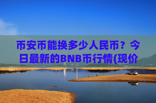 币安币能换多少人民币？今日最新的BNB币行情(现价5288.62元)