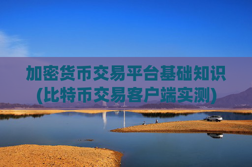 加密货币交易平台基础知识(比特币交易客户端实测)