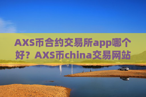 AXS币合约交易所app哪个好？AXS币china交易网站账号资产