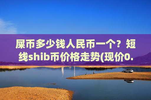 屎币多少钱人民币一个？短线shib币价格走势(现价0.00017651元)