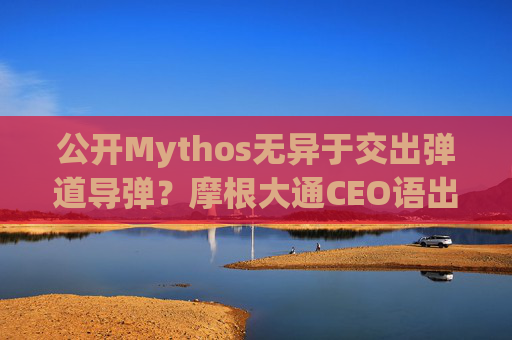 公开Mythos无异于交出弹道导弹？摩根大通CEO语出惊人提示风险