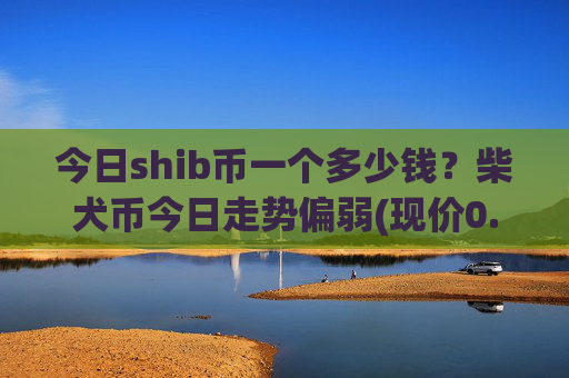 今日shib币一个多少钱？柴犬币今日走势偏弱(现价0.00022387元)