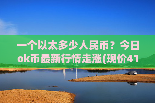 一个以太多少人民币？今日ok币最新行情走涨(现价419.218元)