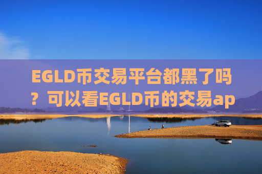 EGLD币交易平台都黑了吗？可以看EGLD币的交易app