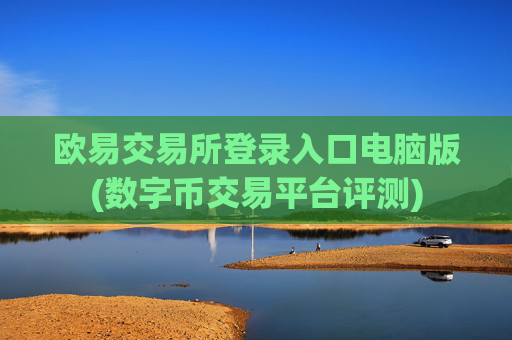 欧易交易所登录入口电脑版(数字币交易平台评测)
