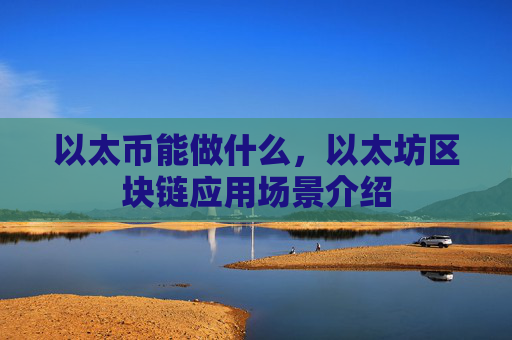 以太币能做什么，以太坊区块链应用场景介绍