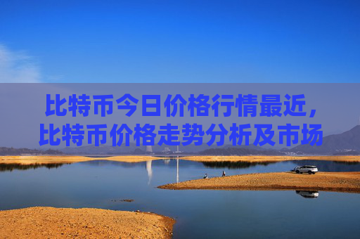 比特币今日价格行情最近，比特币价格走势分析及市场动态