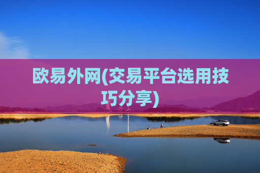 欧易外网(交易平台选用技巧分享)