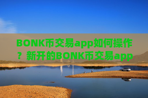 BONK币交易app如何操作？新开的BONK币交易app下载