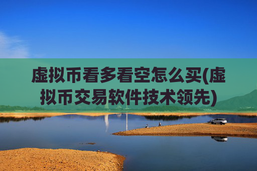 虚拟币看多看空怎么买(虚拟币交易软件技术领先)