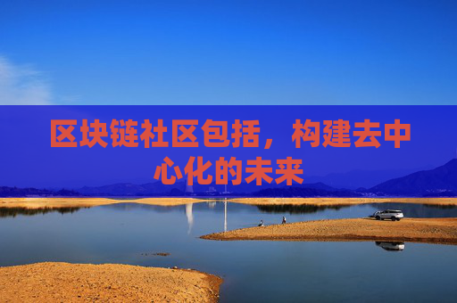 区块链社区包括，构建去中心化的未来