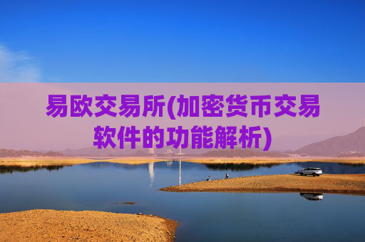 易欧交易所(加密货币交易软件的功能解析)