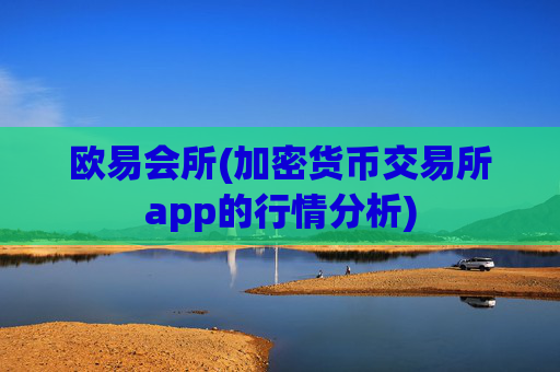 欧易会所(加密货币交易所app的行情分析)