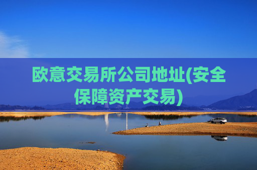 欧意交易所公司地址(安全保障资产交易)