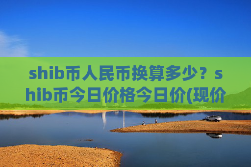shib币人民币换算多少？shib币今日价格今日价(现价0.00022382元)