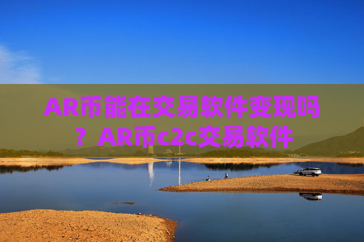 AR币能在交易软件变现吗？AR币c2c交易软件