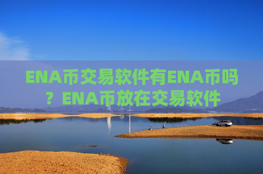 ENA币交易软件有ENA币吗？ENA币放在交易软件