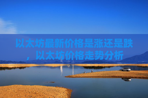 以太坊最新价格是涨还是跌，以太坊价格走势分析