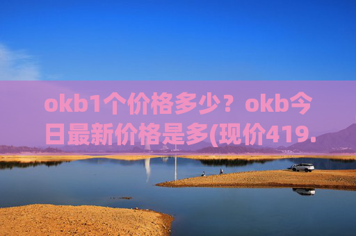 okb1个价格多少？okb今日最新价格是多(现价419.059元)