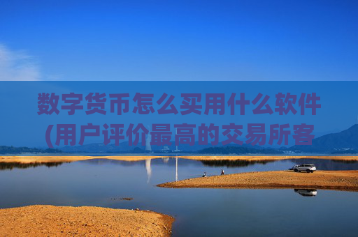 数字货币怎么买用什么软件(用户评价最高的交易所客户端)