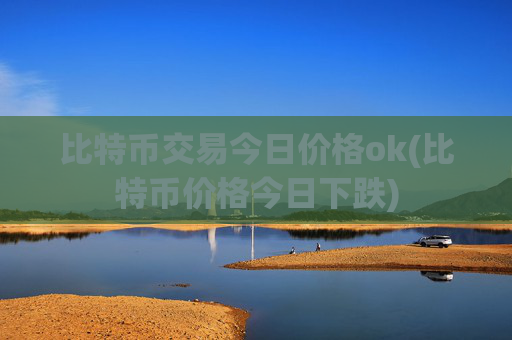 比特币交易今日价格ok(比特币价格今日下跌)