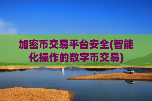 加密币交易平台安全(智能化操作的数字币交易)