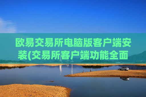 欧易交易所电脑版客户端安装(交易所客户端功能全面解析)