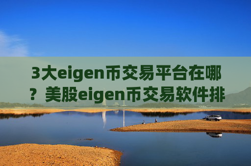 3大eigen币交易平台在哪？美股eigen币交易软件排名