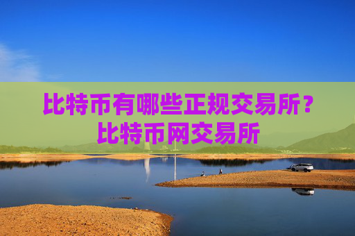 比特币有哪些正规交易所？比特币网交易所
