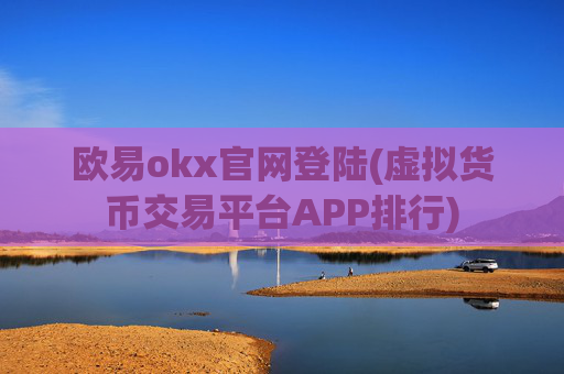 欧易okx官网登陆(虚拟货币交易平台APP排行)