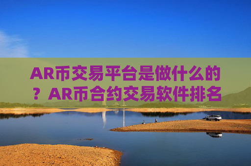 AR币交易平台是做什么的？AR币合约交易软件排名